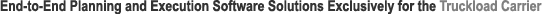 End-to-End Planning and Execution <b>Software</b> Solutions Exclusively for the Truckload Carrier